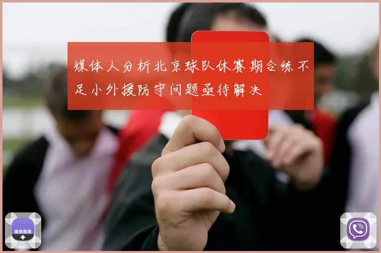 媒体人分析北京球队休赛期合练不足小外援防守问题亟待解决