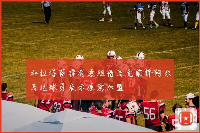 加拉塔萨雷有意租借马竞前锋阿尔马达球员表示愿意加盟