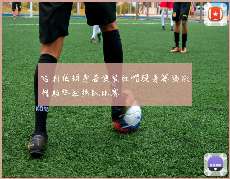 哈利伯顿身着便装红帽现身赛场热情助阵狂热队比赛