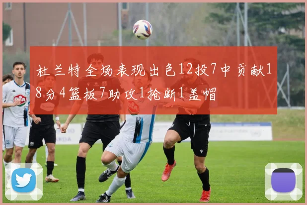杜兰特全场表现出色12投7中贡献18分4篮板7助攻1抢断1盖帽