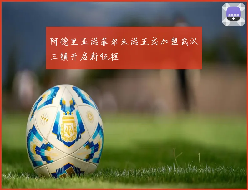 阿德里亚诺菲尔米诺正式加盟武汉三镇开启新征程