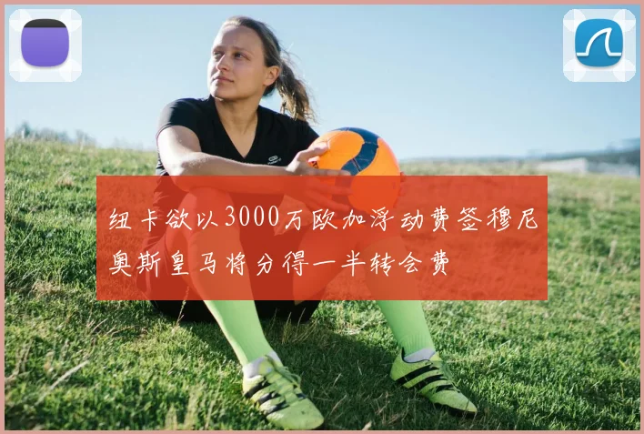 纽卡欲以3000万欧加浮动费签穆尼奥斯皇马将分得一半转会费