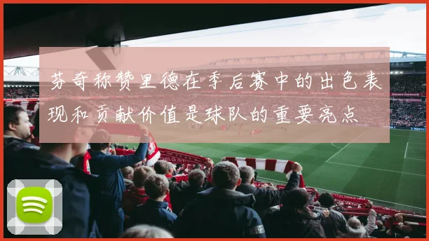 芬奇称赞里德在季后赛中的出色表现和贡献价值是球队的重要亮点