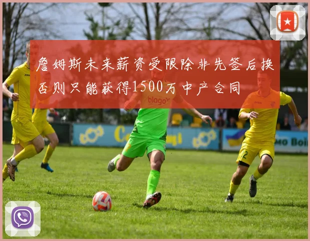詹姆斯未来薪资受限除非先签后换否则只能获得1500万中产合同