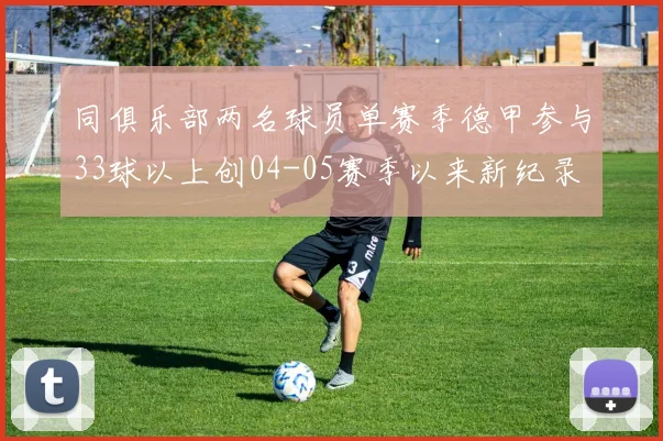 同俱乐部两名球员单赛季德甲参与33球以上创04-05赛季以来新纪录