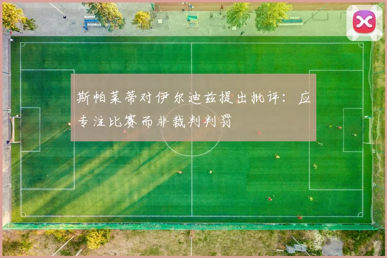 斯帕莱蒂对伊尔迪兹提出批评：应专注比赛而非裁判判罚