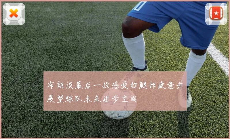 布朗谈最后一投感受称腿部疲惫并展望球队未来进步空间