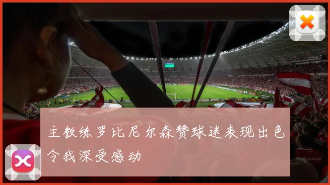 主教练罗比尼尔森赞球迷表现出色令我深受感动