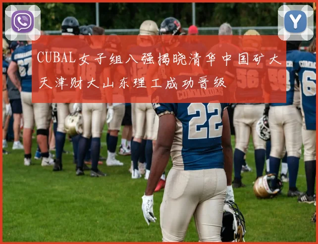 CUBAL女子组八强揭晓清华中国矿大天津财大山东理工成功晋级