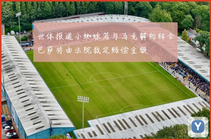 世体报道小蜘蛛若与马竞解约转会巴萨将由法院裁定赔偿金额