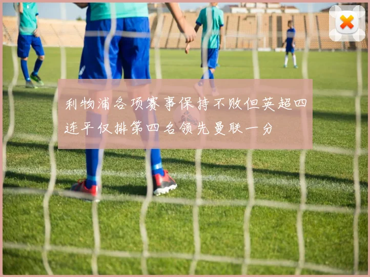 利物浦各项赛事保持不败但英超四连平仅排第四名领先曼联一分