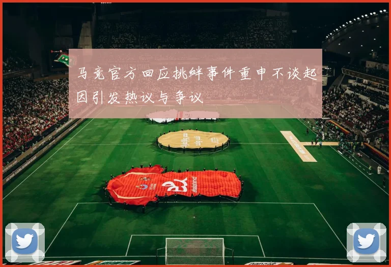 马竞官方回应挑衅事件重申不谈起因引发热议与争议