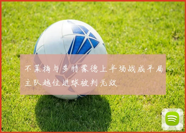 不莱梅与多特蒙德上半场战成平局主队越位进球被判无效